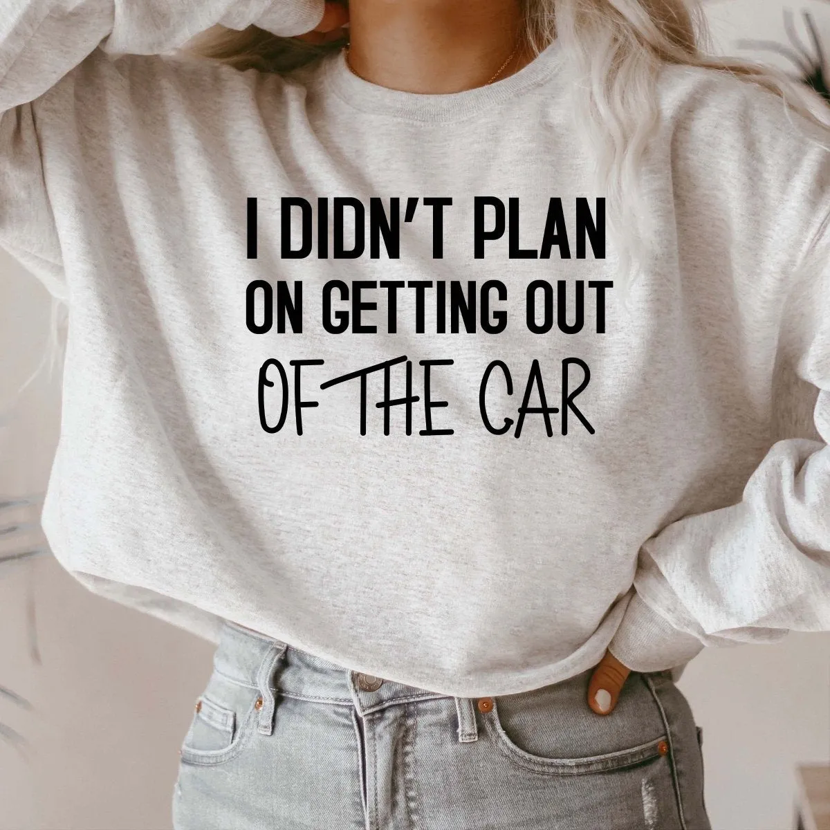 I Didn't Plan On Getting Out of the Car Crewneck Sweatshirt